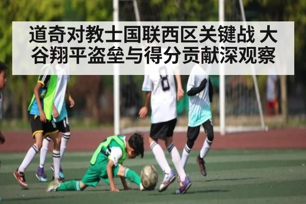 道奇对教士国联西区关键战 大谷翔平盗垒与得分贡献深观察