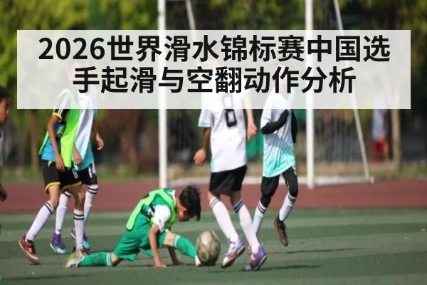 2026世界滑水锦标赛中国选手起滑与空翻动作分析